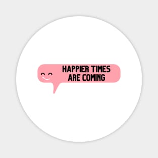 Happier Times Are Coming Magnet